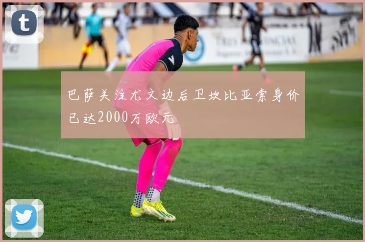 巴萨关注尤文边后卫坎比亚索身价已达2000万欧元