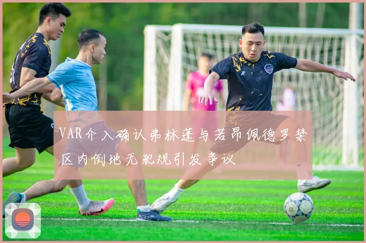 VAR介入确认弗林蓬与若昂佩德罗禁区内倒地无犯规引发争议