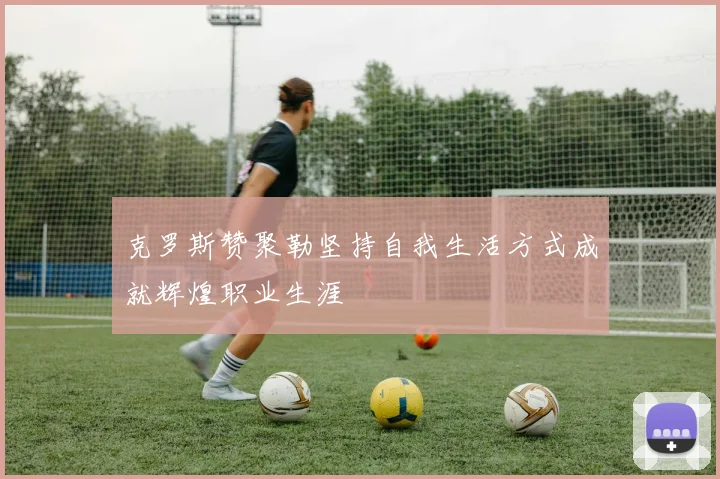 克罗斯赞聚勒坚持自我生活方式成就辉煌职业生涯
