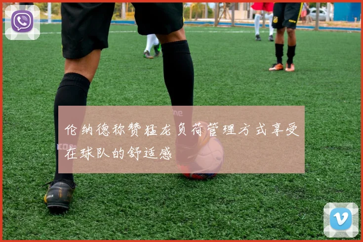 伦纳德称赞猛龙负荷管理方式享受在球队的舒适感
