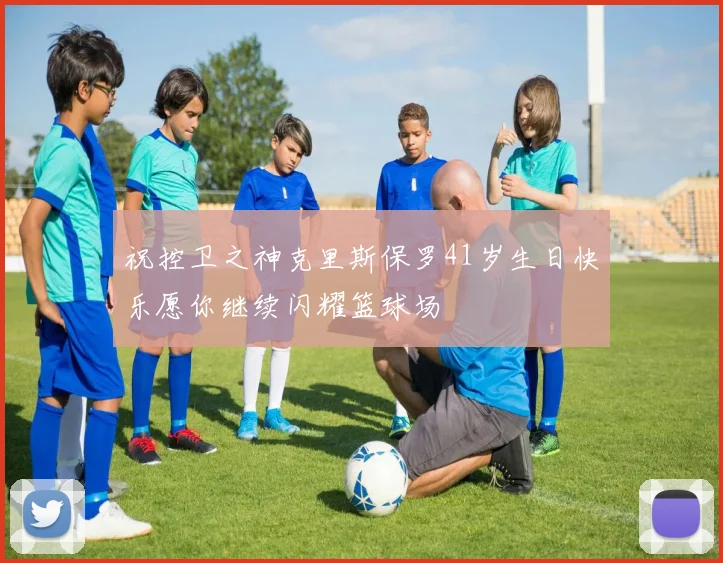 祝控卫之神克里斯保罗41岁生日快乐愿你继续闪耀篮球场